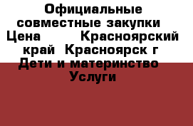 Официальные совместные закупки › Цена ­ 10 - Красноярский край, Красноярск г. Дети и материнство » Услуги   . Красноярский край